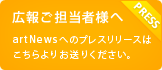 広報ご担当者様へ　artNewsへのプレスリリースはこちらよりお送りください。